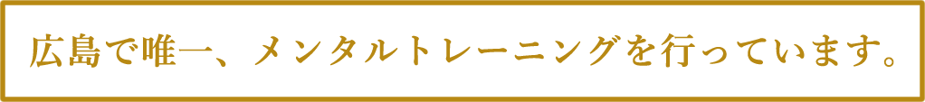 広島で唯一、メンタルトレーニングを行っています。