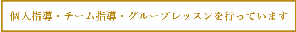 個人指導・チーム指導・グループレッスンを行っています