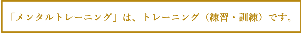 「メンタルトレーニング」は、トレーニング(練習・訓練)です。